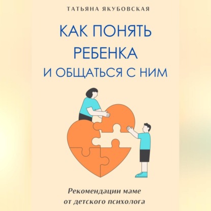 Скачать книгу Как понять ребенка и общаться с ним. Рекомендации маме от детского психолога