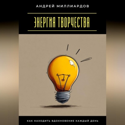 Скачать книгу Энергия творчества. Как находить вдохновение каждый день