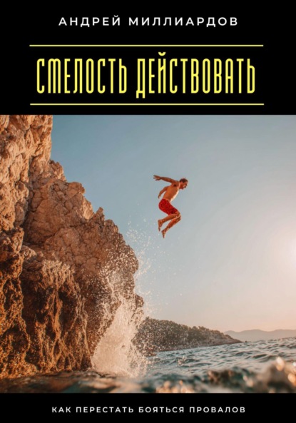 Скачать книгу Смелость действовать. Как перестать бояться провалов