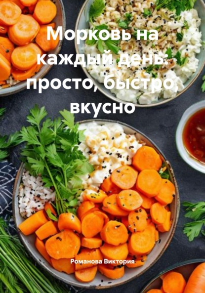 Скачать книгу Морковь на каждый день: просто, быстро, вкусно