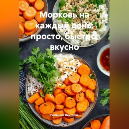 Скачать книгу Морковь на каждый день: просто, быстро, вкусно