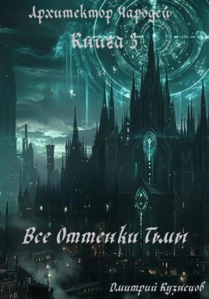 Архитектор Чародей. Книга 3: Все Оттенки Тьмы