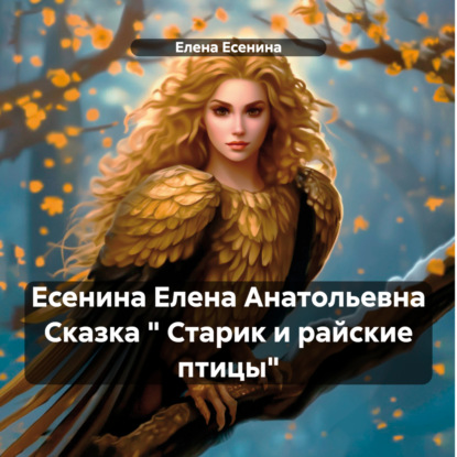 Скачать книгу Есенина Елена Анатольевна Сказка « Старик и райские птицы»