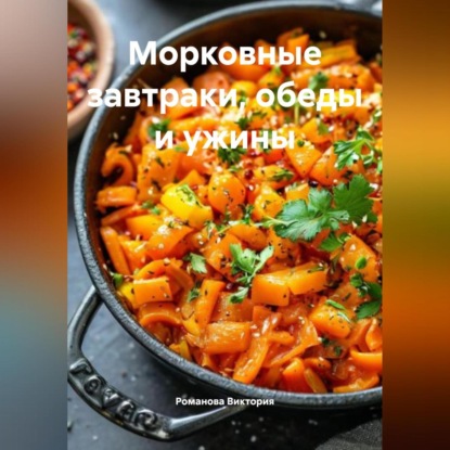 Скачать книгу Морковные завтраки, обеды и ужины
