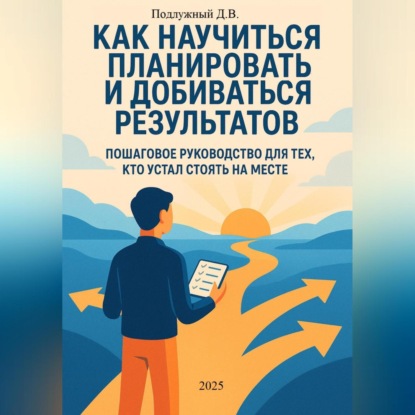 Скачать книгу Как научиться планировать и добиваться результатов. Пошаговое руководство для тех, кто устал стоять на месте