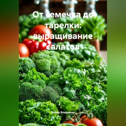 Скачать книгу От семечка до тарелки: выращивание салатов