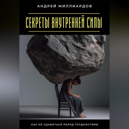 Скачать книгу Секреты внутренней силы. Как не сдаваться перед трудностями
