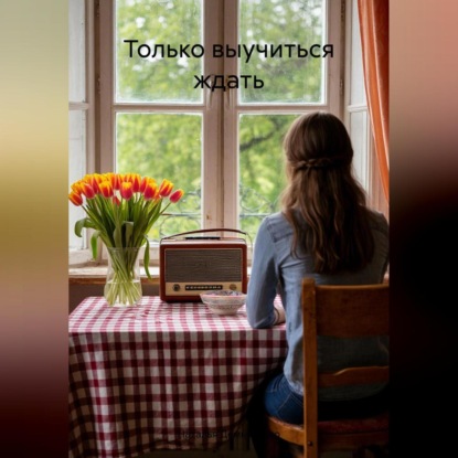 Скачать книгу Только выучиться ждать