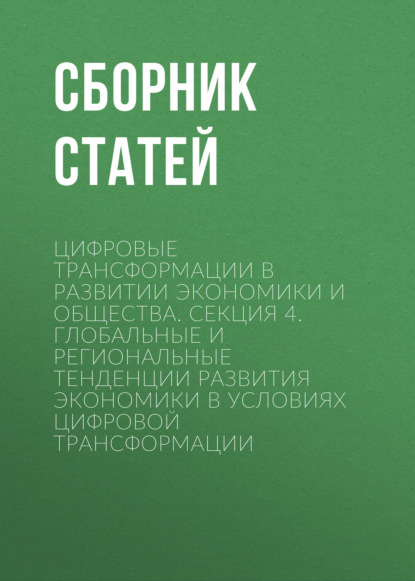 Скачать книгу Цифровые трансформации в развитии экономики и общества. Секция 4. Глобальные и региональные тенденции развития экономики в условиях цифровой трансформации