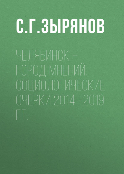 Скачать книгу Челябинск – город мнений. Социологические очерки 2014—2019 гг.