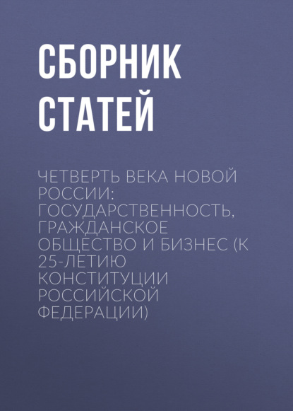 Скачать книгу Четверть века новой России: государственность, гражданское общество и бизнес (К 25-летию Конституции Российской Федерации)
