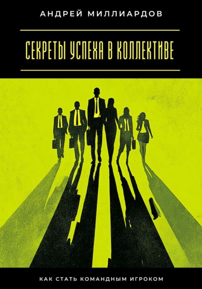 Скачать книгу Секреты успеха в коллективе. Как стать командным игроком