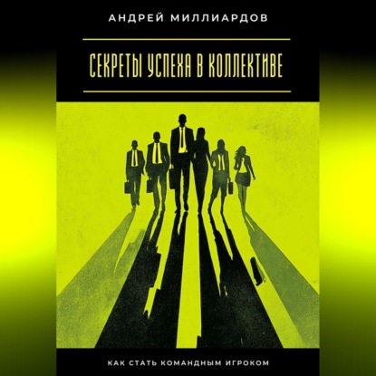 Скачать книгу Секреты успеха в коллективе. Как стать командным игроком