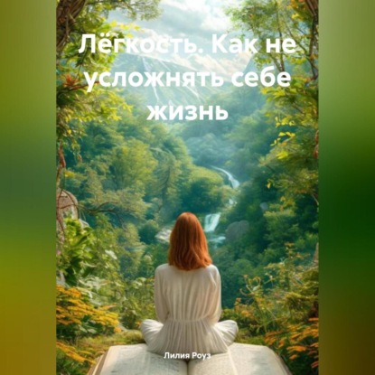 Скачать книгу Лёгкость. Как не усложнять себе жизнь