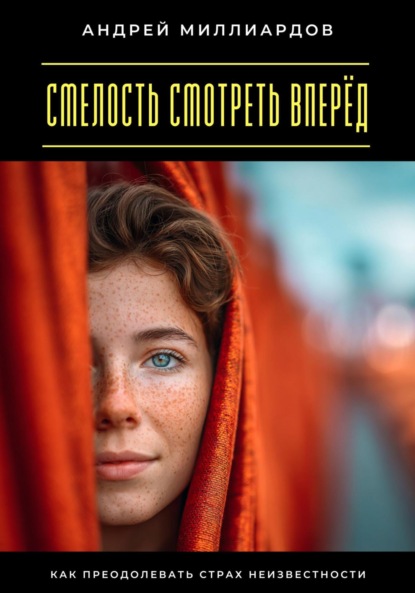 Скачать книгу Смелость смотреть вперёд. Как преодолевать страх неизвестности