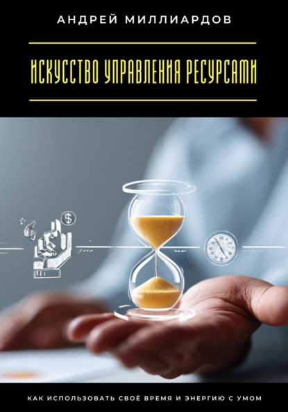 Скачать книгу Искусство управления ресурсами. Как использовать своё время и энергию с умом