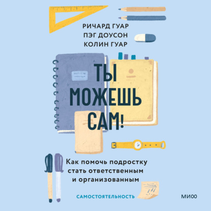 Скачать книгу Ты можешь сам! Как помочь подростку стать ответственным и организованным