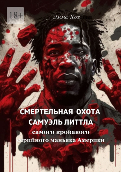 Скачать книгу Смертельная охота Самуэль Литтла. Самого кровавого серийного маньяка Америки