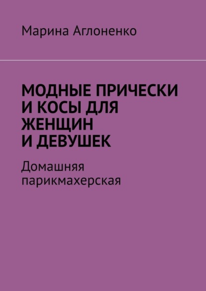Скачать книгу Модные прически и косы для женщин и девушек. Домашняя парихмахерская