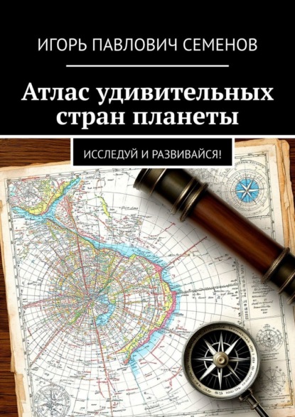 Скачать книгу Атлас удивительных стран планеты. Исследуй и развивайся!
