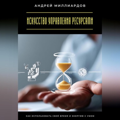 Скачать книгу Искусство управления ресурсами. Как использовать своё время и энергию с умом