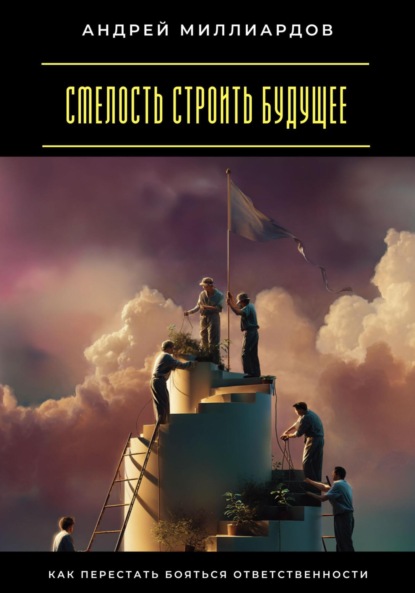 Скачать книгу Смелость строить будущее. Как перестать бояться ответственности