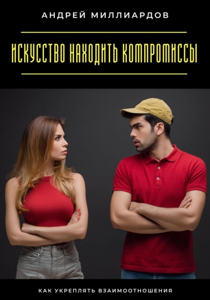 Скачать книгу Искусство находить компромиссы. Как укреплять взаимоотношения
