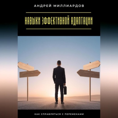 Скачать книгу Навыки эффективной адаптации. Как справляться с переменами