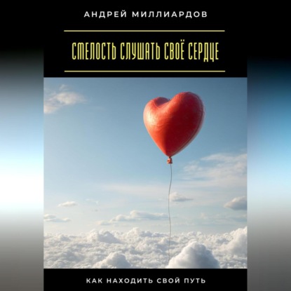 Скачать книгу Смелость слушать своё сердце. Как находить свой путь