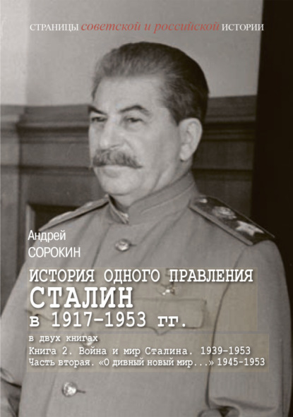 История одного правления. Сталин в 1917–1953 гг. Книга 2. Война и мир Сталина. 1939-1953. Часть 2. «О дивный новый мир…» 1945-1953