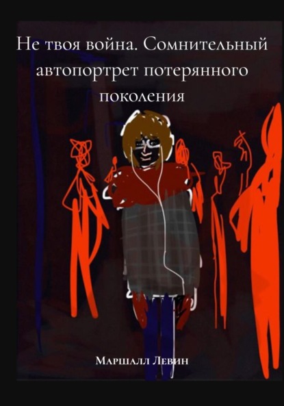 Не твоя война. Сомнительный автопортрет потерянного поколения