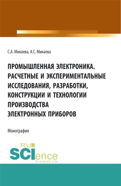 Промышленная электроника. Расчетные и экспериментальные исследования, разработки, конструкции и технологии производства электронных приборов. (Бакалавриат, Магистратура, Специалитет). Монография.
