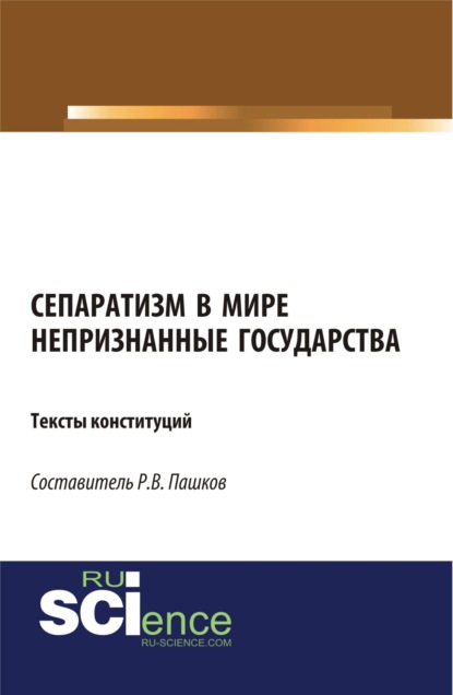 Скачать книгу Сепаратизм в мире. Непризнанные государства. Тексты конституций. (Аспирантура, Бакалавриат, Магистратура). Нормативная литература.