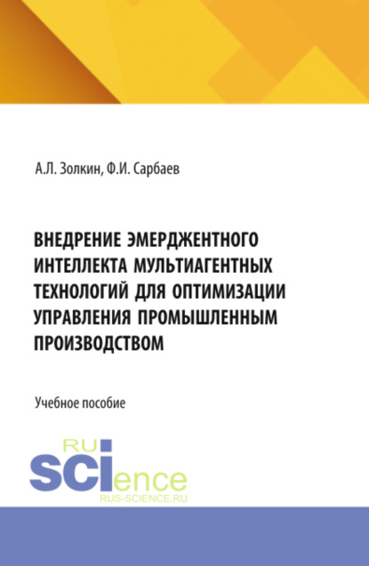 Скачать книгу Внедрение эмерджентного интеллекта мультиагентных технологий для оптимизации управления промышленным производством. (Аспирантура, Бакалавриат, Магистратура). Учебное пособие.