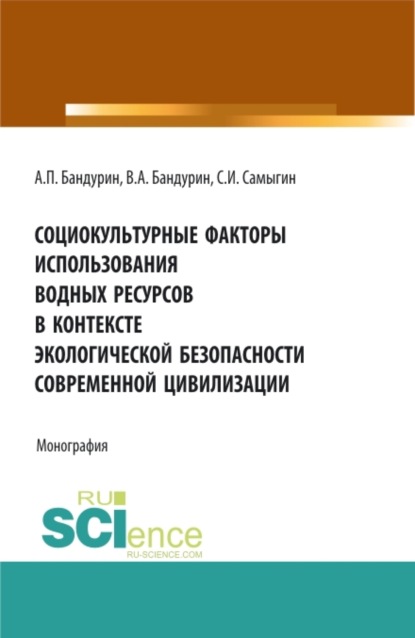 Скачать книгу Социокультурные факторы использования водных ресурсов в контексте экологической безопасности современной цивилизации. (Аспирантура, Бакалавриат, Магистратура). Монография.