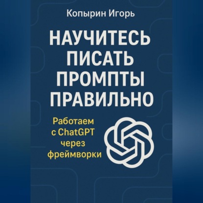 Скачать книгу Научитесь писать промпты правильно. Работаем с ChatGPT через фреймворки