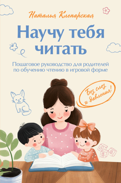 Скачать книгу Научу тебя читать: пошаговое руководство для родителей по обучению чтению в игровой форме