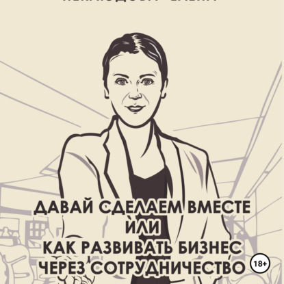 Скачать книгу Давай сделаем вместе или как развивать бизнес через сотрудничество. Практические советы руководителя комитета по партнёрству