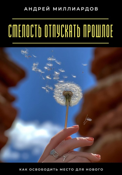 Скачать книгу Смелость отпускать прошлое. Как освободить место для нового