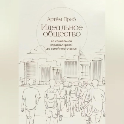 Идеальное общество. От социальной справедливости до семейного счастья