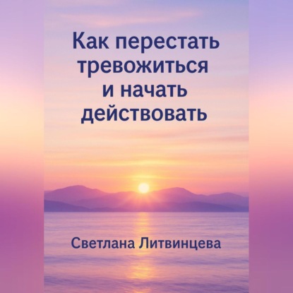 Скачать книгу Как перестать тревожиться и начать действовать