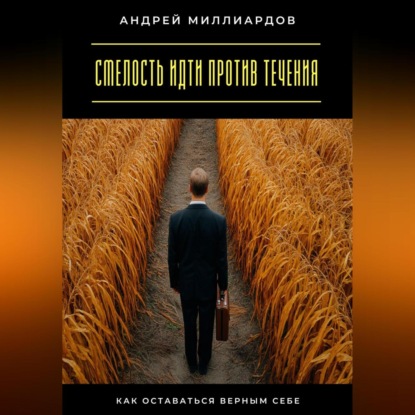 Скачать книгу Смелость идти против течения. Как оставаться верным себе