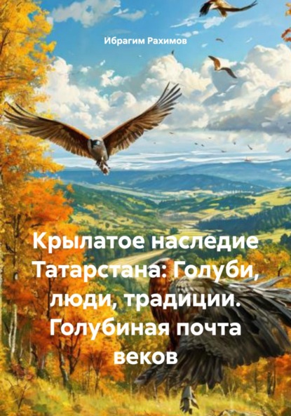 Скачать книгу Крылатое наследие Татарстана: Голуби, люди, традиции. Голубиная почта веков