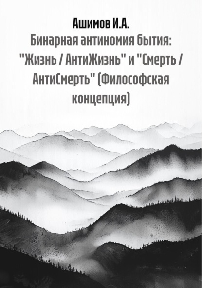 Скачать книгу Бинарная антиномия бытия: «Жизнь / АнтиЖизнь» и «Смерть / АнтиСмерть» (Философская концепция)