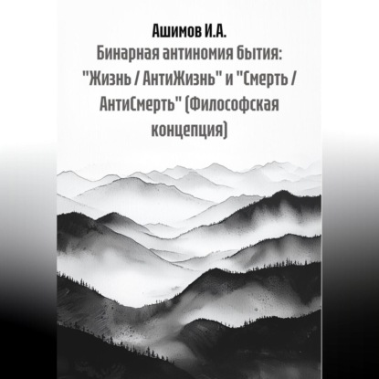 Скачать книгу Бинарная антиномия бытия: «Жизнь / АнтиЖизнь» и «Смерть / АнтиСмерть» (Философская концепция)