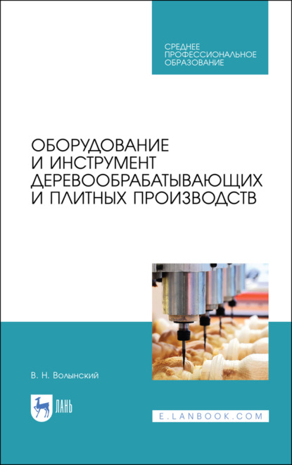 Оборудование и инструмент деревообрабатывающих и плитных производств. Учебное пособие для СПО. 4-е издание, стереотипное