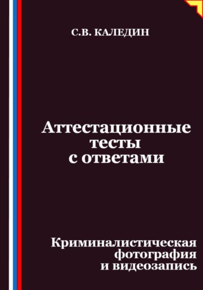 Скачать книгу Аттестационные тесты с ответами. Криминалистическая фотография и видеозапись