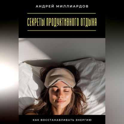 Скачать книгу Секреты продуктивного отдыха. Как восстанавливать энергию