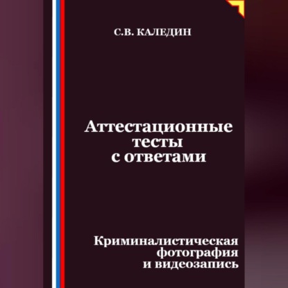 Скачать книгу Аттестационные тесты с ответами. Криминалистическая фотография и видеозапись