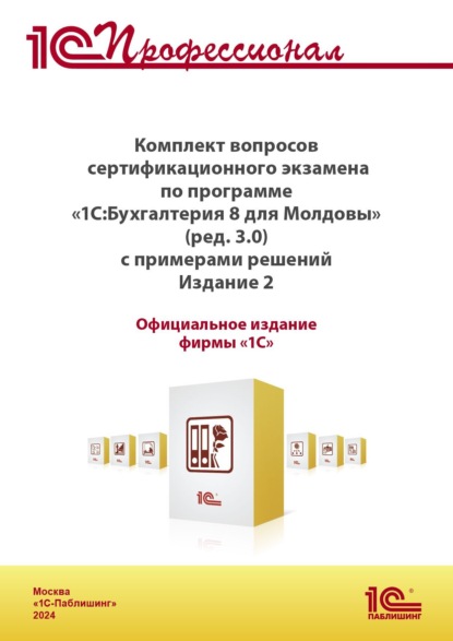 Скачать книгу Комплект вопросов сертификационного экзамена «1С:Профессионал» по программе «1С:Бухгалтерия 8 для Молдовы» (редакция 3.0) с примерами решений (+ epub). Версия экзамена – ноябрь 2024 г
